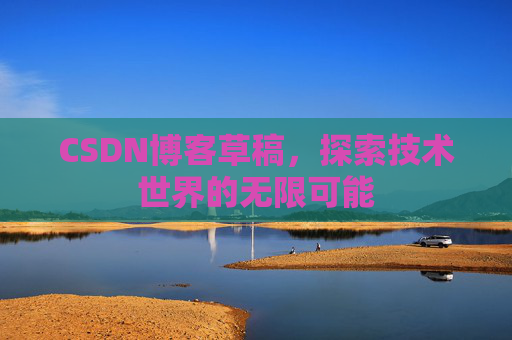 CSDN博客草稿，探索技术世界的无限可能